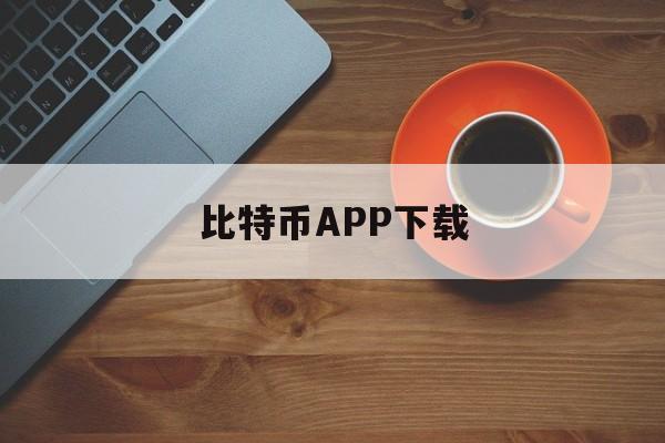 关于比特币APP下载的信息
